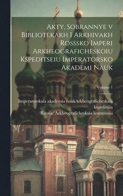 bokomslag Akty, sobrannye v bibliotekakh i arkhivakh Rosssko Imperi Arkheograficheskoiu kspeditseiu Imperatorsko Akademi nauk; Volume 1