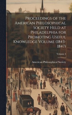 Proceedings of the American Philosophical Society Held at Philadelphia for Promoting Useful Knowledge Volume (1843-1847); Volume 4 1