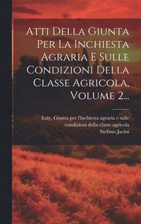 bokomslag Atti Della Giunta Per La Inchiesta Agraria E Sulle Condizioni Della Classe Agricola, Volume 2...