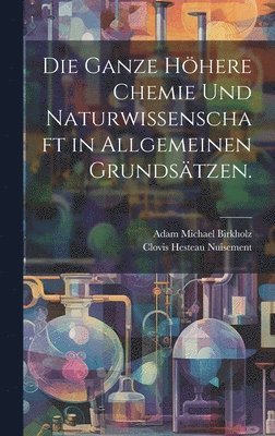 bokomslag Die ganze hhere Chemie und Naturwissenschaft in allgemeinen Grundstzen.