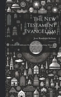 bokomslag The New Testament Evangelism; A Series Of Addresses On Evangelistic Preaching, Music And Methods