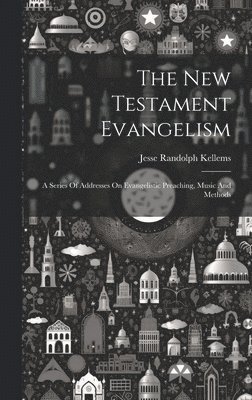 The New Testament Evangelism; A Series Of Addresses On Evangelistic Preaching, Music And Methods 1