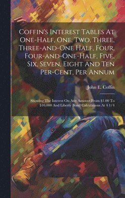 bokomslag Coffin's Interest Tables At One-half, One, Two, Three, Three-and-one Half, Four, Four-and-one-half, Five, Six, Seven, Eight And Ten Per-cent, Per Annum