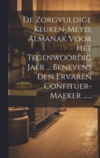 bokomslag De Zorgvuldige Keuken-meyd, Almanak Voor Het Tegenwoordig Jaer ... Benevens Den Ervaren Confituer-maeker ......