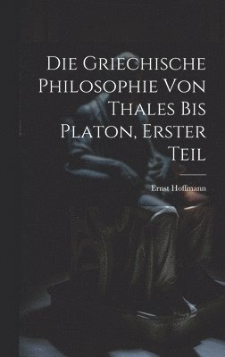 Ernst Hoffmann - Griechische Philosophie von Thales bis Platon, Erster Teil, Inbunden