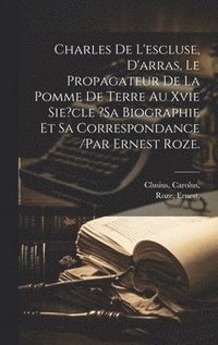 bokomslag Charles De L'escluse, D'arras, Le Propagateur De La Pomme De Terre Au Xvie Sie?cle ?sa Biographie Et Sa Correspondance /par Ernest Roze.