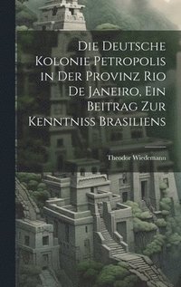 bokomslag Die deutsche Kolonie Petropolis in der Provinz Rio De Janeiro, ein Beitrag zur Kenntniss Brasiliens