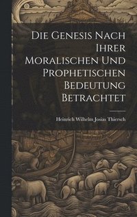 bokomslag Die Genesis nach ihrer moralischen und prophetischen Bedeutung betrachtet