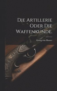 bokomslag Artillerie oder die Waffenkunde.