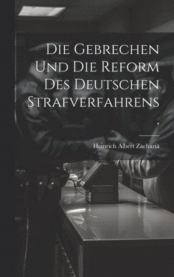 Die Gebrechen und die Reform des deutschen Strafverfahrens. 1
