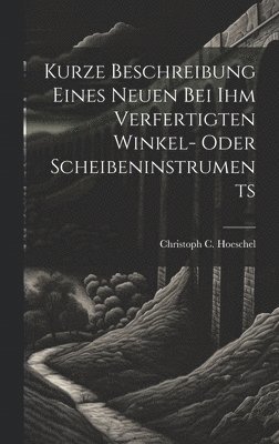 bokomslag Kurze Beschreibung Eines Neuen Bei Ihm Verfertigten Winkel- Oder Scheibeninstruments