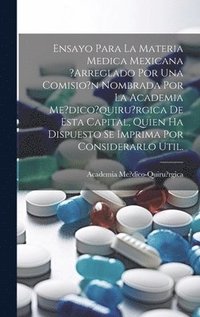 bokomslag Ensayo Para La Materia Medica Mexicana ?arreglado Por Una Comisio?n Nombrada Por La Academia Me?dico?quiru?rgica De Esta Capital, Quien Ha Dispuesto Se Imprima Por Considerarlo Util.