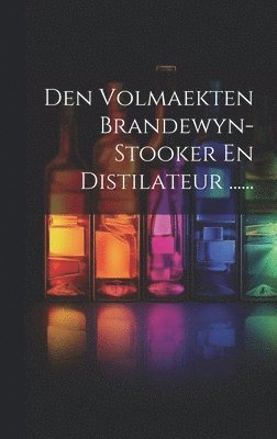 bokomslag Den Volmaekten Brandewyn-stooker En Distilateur ......