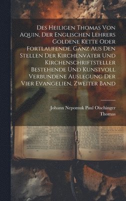 bokomslag Des heiligen Thomas von Aquin, der englischen Lehrers goldene Kette oder fortlaufende, ganz aus den Stellen der Kirchenvter und Kirchenschriftsteller bestehende und kunstvoll verbundene Auslegung