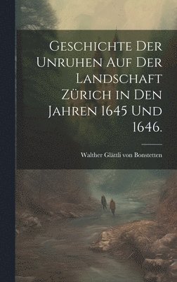 bokomslag Geschichte der Unruhen auf der Landschaft Zrich in den Jahren 1645 und 1646.