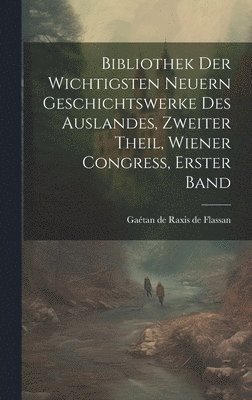 Bibliothek der wichtigsten neuern geschichtswerke des Auslandes, zweiter Theil, Wiener Congress, erster Band 1