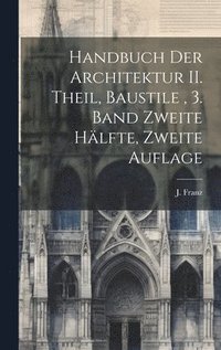 bokomslag Handbuch der Architektur II. Theil, Baustile, 3. Band zweite Hlfte, Zweite Auflage