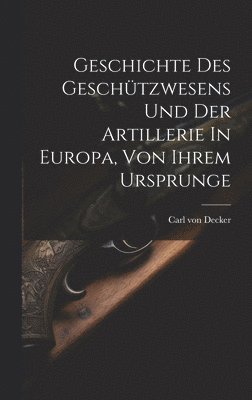 bokomslag Geschichte Des Geschtzwesens Und Der Artillerie In Europa, Von Ihrem Ursprunge