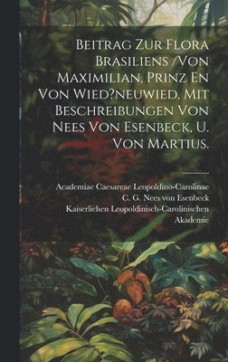 Beitrag Zur Flora Brasiliens /von Maximilian, Prinz En Von Wied?neuwied, Mit Beschreibungen Von Nees Von Esenbeck, U. Von Martius. 1