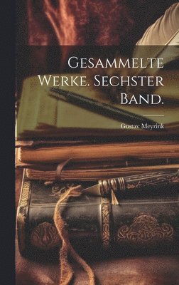 Gustav Meyrink - Gesammelte Werke. Sechster Band., Inbunden