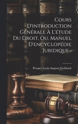 Prosper-Louis-Auguste Eschbach - Cours D'introduction Générale À L'étude Du Droit, Ou, Manuel D'encyclopédie Juridique..., Inbunden