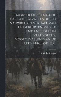 bokomslag Dagboek Der Gentsche Collatie, Bevattende Een Nauwkeurig Verhael Van De Gebeurtenissen Te Gent, En Elders In Vlaenderen, Voorgevallen, Van De Jaren 1446 Tot 1515...