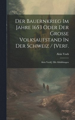 bokomslag Der Bauernkrieg Im Jahre 1653 Oder Der Groe Volksaufstand In Der Schweiz / [verf.