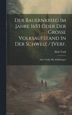 Der Bauernkrieg Im Jahre 1653 Oder Der Groe Volksaufstand In Der Schweiz / [verf. 1