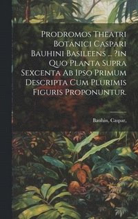 bokomslag Prodromos Theatri Botanici Caspari Bauhini Basileens ... ?in Quo Planta Supra Sexcenta Ab Ipso Primum Descripta Cum Plurimis Figuris Proponuntur.