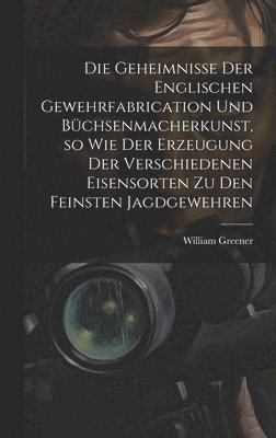 bokomslag Die Geheimnisse der englischen Gewehrfabrication und Bchsenmacherkunst, so wie der Erzeugung der verschiedenen Eisensorten zu den feinsten Jagdgewehren