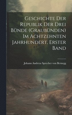 bokomslag Geschichte der Republik der drei Bnde (Graubnden) im achtzehnten Jahrhundert, Erster Band