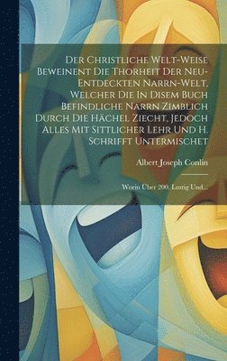 Albert Joseph Conlin - Christliche Welt-weise Beweinent Die Thorheit Der Neu-entdeckten Narrn-welt, Welcher Die In Disem Buch Befindliche Narrn Zimblich Durch Die Hächel Ziecht, Jedoch Alles Mit Sittlicher Lehr Und H. Schrifft Untermischet, Inbunden