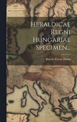 bokomslag Heraldicae Regni Hungariae Specimen...