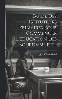 bokomslag Guide Des Istituteurs Primaires Pour Commencer L'education Des Sourds-muets...