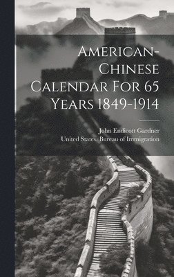 John Endicott Gardner, United States Bureau of Immigration - American-chinese Calendar For 65 Years 1849-1914, Inbunden