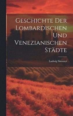 Ludwig Simonyi - Geschichte der lombardischen und venezianischen Städte, Inbunden
