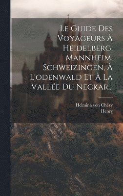 Guide Des Voyageurs À Heidelberg, Mannheim, Schweizingen, À L'odenwald Et À La Vallée Du Neckar...