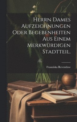 bokomslag Herrn Dames Aufzeichnungen oder Begebenheiten aus einem merkwrdigen Stadtteil.