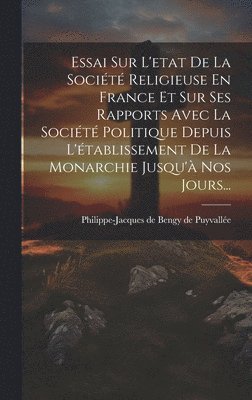 bokomslag Essai Sur L'etat De La Société Religieuse En France Et Sur Ses Rapports Avec La Société Politique Depuis L'établissement De La Monarchie Jusqu'à Nos Jours...