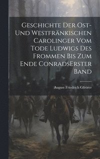 bokomslag Geschichte Der Ost-und Westfrnkischen Carolinger Vom Tode Ludwigs Des Frommen Bis Zum Ende Conrads erster band