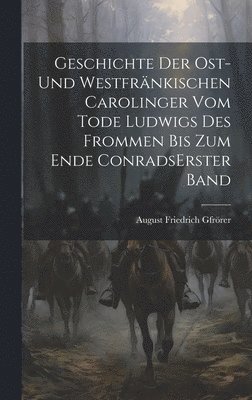 Geschichte Der Ost-und Westfränkischen Carolinger Vom Tode Ludwigs Des Frommen Bis Zum Ende Conrads erster band