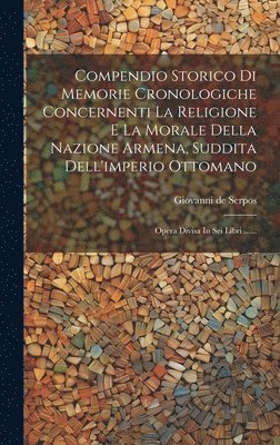 bokomslag Compendio Storico Di Memorie Cronologiche Concernenti La Religione E La Morale Della Nazione Armena, Suddita Dell'imperio Ottomano