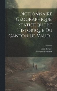 bokomslag Dictionnaire Gographique, Statistique Et Historique Du Canton De Vaud...