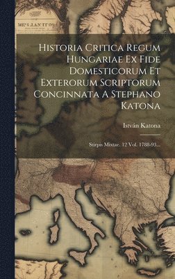 bokomslag Historia Critica Regum Hungariae Ex Fide Domesticorum Et Exterorum Scriptorum Concinnata A Stephano Katona