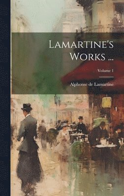 Alphonse De Lamartine, Alphonse de Lamartine - Lamartine's Works ...; Volume 1, Inbunden
