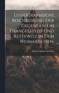 bokomslag Lithographische Beschreibung der Gegenden um Thangelstedt und Rettewitz in dem Weimarischen.