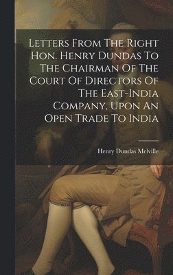 bokomslag Letters From The Right Hon. Henry Dundas To The Chairman Of The Court Of Directors Of The East-india Company, Upon An Open Trade To India