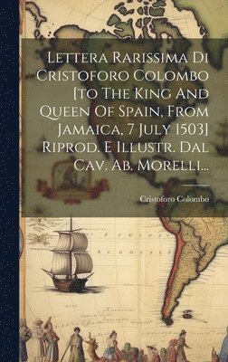 Lettera Rarissima Di Cristoforo Colombo [to The King And Queen Of Spain, From Jamaica, 7 July 1503] Riprod. E Illustr. Dal Cav. Ab. Morelli...