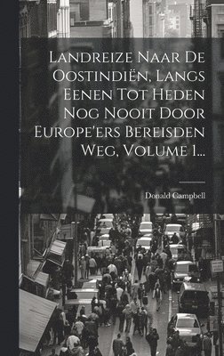 Landreize Naar De Oostindin, Langs Eenen Tot Heden Nog Nooit Door Europe'ers Bereisden Weg, Volume 1... 1