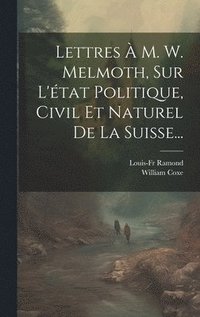 bokomslag Lettres  M. W. Melmoth, Sur L'tat Politique, Civil Et Naturel De La Suisse...